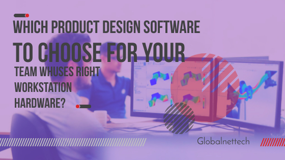 Which product design Software to choose for your team whuses right workstation hardware?