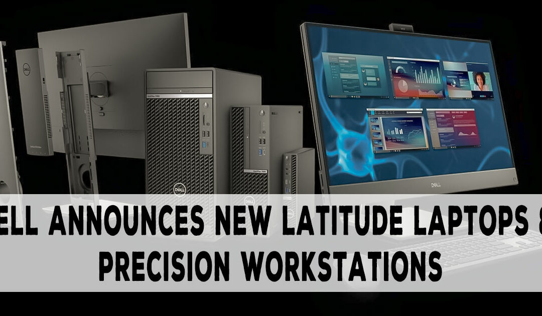 Dell Announces New Latitude Laptops and Precision Workstations, Unleashing Cutting-Edge Performance and Versatility